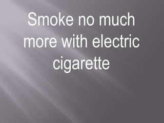 Smoke no much more with electric cigarette 