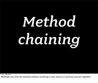 Method
                     chaining
Friday, 1 May 2009

Methods can also be chained without invoking a new source or joining sources together
 