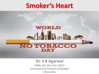 Smoker’s Heart
Dr. S K Agarwal
MBBS, MD, DM, FACC, CBCCT
Consultant Interventional Cardiologist
@skacardio
 