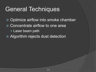 General Techniques
 Optimize airflow into smoke chamber
 Concentrate airflow to one area
     Laser beam path
   Algorithm rejects dust detection




                         23
 