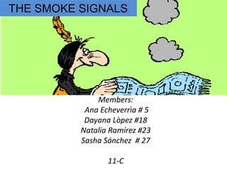Members:
Ana Echeverrìa # 5
Dayana Lòpez #18
Natalia Ramírez #23
Sasha Sánchez # 27
11-C
THE SMOKE SIGNALS
 