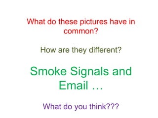 What do these pictures have in common? How are they different? Smoke Signals and Email … What do you think??? 