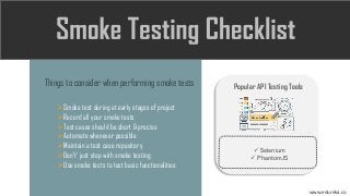 Things to consider when performing smoke tests
➢Smoke test during at early stages of project
➢Record all your smoke tests
➢Test cases should be short & precise
➢Automate whenever possible
➢Maintain a test case repository
➢Don’t’ just stop with smoke testing
➢Use smoke tests to test basic functionalities
Popular API Testing Tools
✓ Selenium
✓ PhantomJS
www.edureka.co
 
