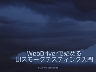 WebDriverで始める
UIスモークテスティング入門
@kuronekomichael

 