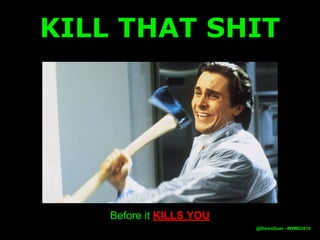 KILL THAT SHIT
Before it KILLS YOU
@DistroDom - #WMD2015
 