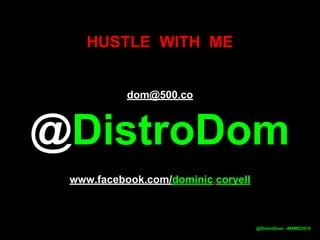 dom@500.co
@DistroDom
www.facebook.com/dominic.coryell
HUSTLE WITH ME
@DistroDom - #WMD2015
 