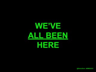 WE’VE
ALL BEEN
HERE
@DistroDom - #WMD2015
 