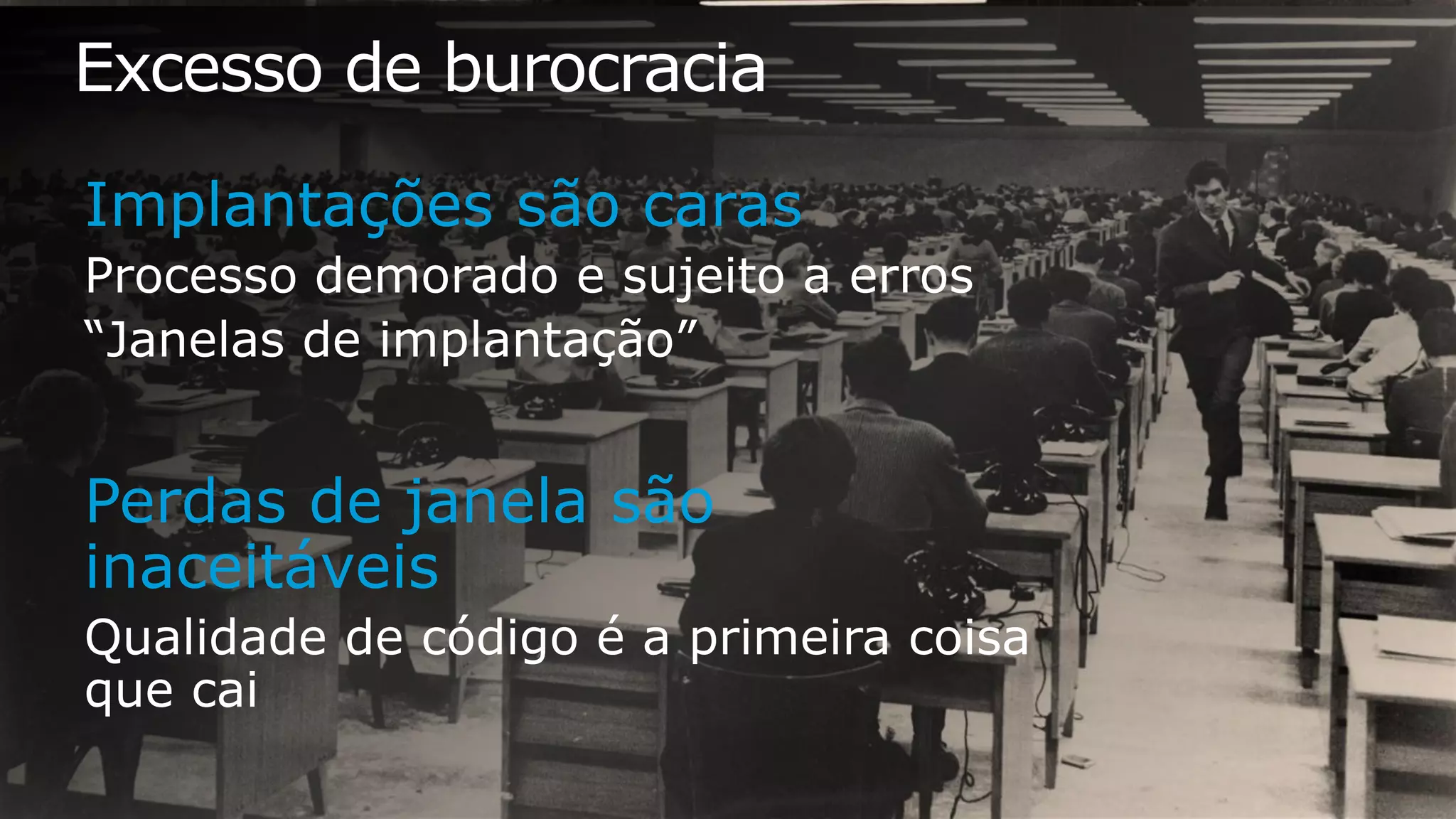 Excesso de burocracia
Implantações são caras
Perdas de janela são inaceitáveis
 