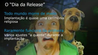 O “Dia da Release”
Todo mundo morre de medo
Raramente funciona de primeira
 