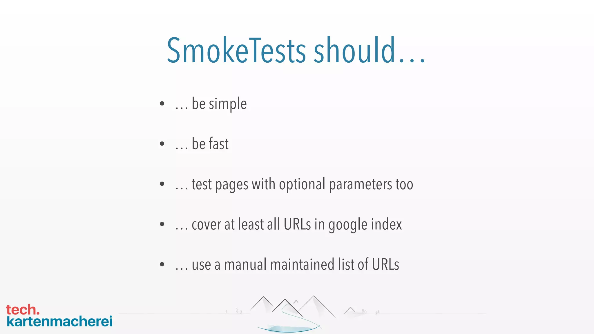 SmokeTests should…
• … be simple
• … be fast
• … test pages with optional parameters too
• … cover at least all URLs in google index
• … use a manual maintained list of URLs
 