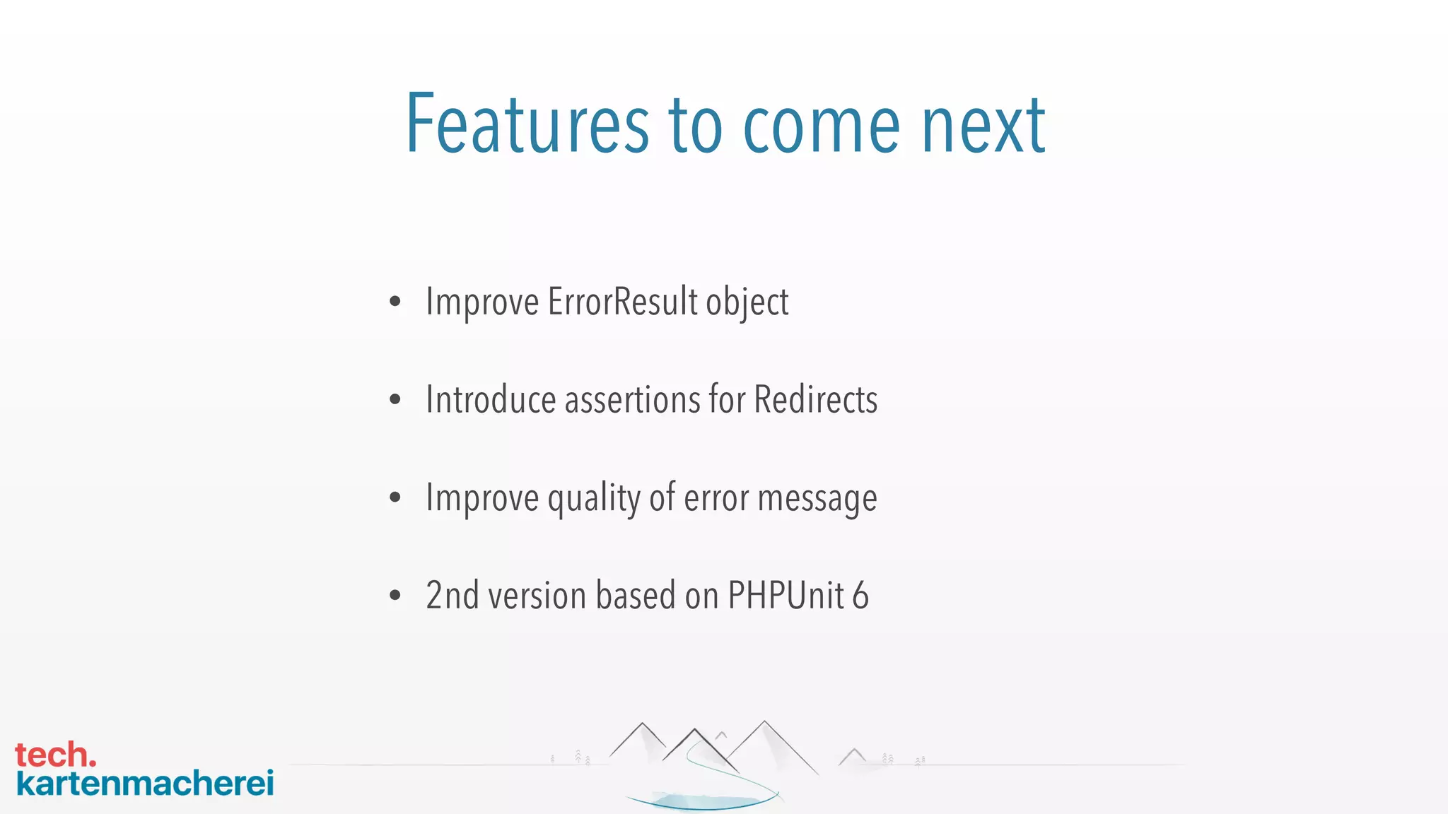 Features to come next
• Improve ErrorResult object
• Introduce assertions for Redirects
• Improve quality of error message
• 2nd version based on PHPUnit 6
 