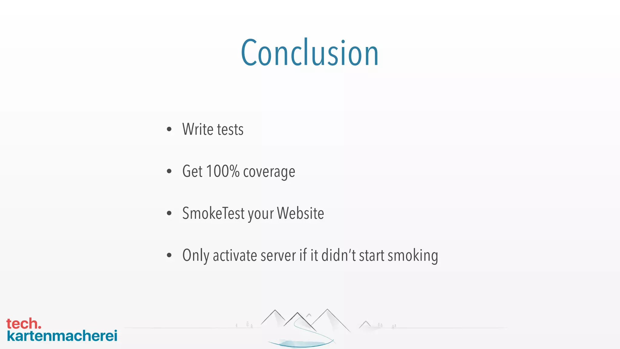 Conclusion
• Write tests
• Get 100% coverage
• SmokeTest your Website
• Only activate server if it didn’t start smoking
 