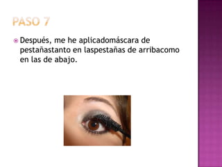 Paso 7Después, me he aplicadomáscara de pestañastanto en laspestañas de arribacomo en las de abajo.
