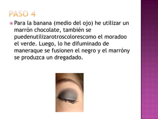 Paso 4Para la banana (medio del ojo) he utilizar un marrón chocolate, también se puedenutilizarotroscolorescomo el moradoo el verde. Luego, lo he difuminado de maneraque se fusionen el negro y el marróny se produzca un dregadado.