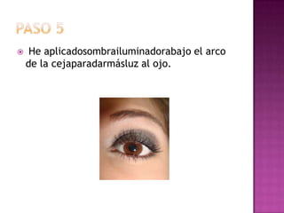 Paso 5 He aplicadosombrailuminadorabajo el arco de la cejaparadarmásluz al ojo.