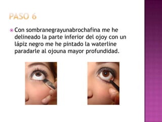 Paso 6Con sombranegrayunabrochafina me he delineado la parte inferior del ojoy con un lápiz negro me he pintado la waterline paradarle al ojouna mayor profundidad.
