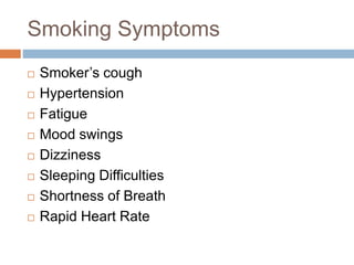 Smoking Symptoms
 Smoker’s cough
 Hypertension
 Fatigue
 Mood swings
 Dizziness
 Sleeping Difficulties
 Shortness of Breath
 Rapid Heart Rate
 