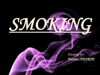 SMOKING
     Presents by :
     Hasnaa IFKIRNE
 