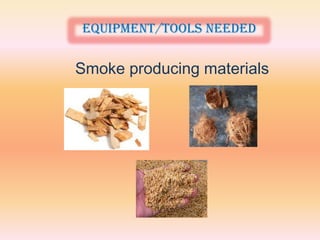 Equipment/tools needed

Smoke producing materials
 