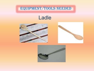 Equipment/tools needed

       Ladle
 