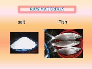 Raw materials


salt             Fish
 