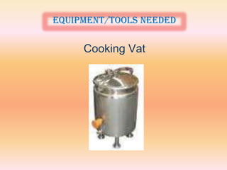 Equipment/tools needed

     Cooking Vat
 