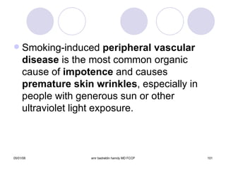 Smoking-induced  peripheral vascular   disease  is the most common organic cause of  impotence  and causes  premature skin wrinkles , especially in people with generous sun or other ultraviolet light exposure. 