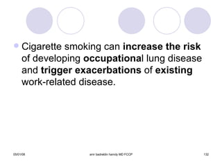 Cigarette smoking can  increase the risk  of developing  occupationa l lung disease and  trigger exacerbations  of  existing  work-related disease. 