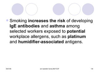 Smoking  increases the risk  of developing  IgE antibodies  and  asthma  among selected workers exposed to  potential  workplace allergens, such as  platinum  and  humidifier-associated  antigens. 