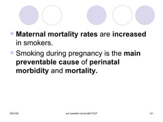 Maternal mortality rates  are  increased  in smokers. Smoking during pregnancy is the  main preventable cause  of  perinatal morbidity  and  mortality. 