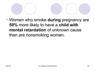 Women who smoke  during  pregnancy are  50%  more likely to have a  child with   mental retardation  of unknown cause than are nonsmoking women. 