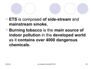 ETS  is composed  of side-stream  and  mainstream   smoke. Burning tobacco  is the   main source  of indoor pollution  in the  developed world  as it  contains over 4000 dangerous chemicals. 