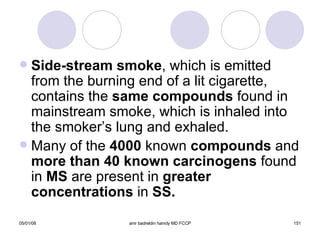 Side-stream smoke , which is emitted from the burning end of a lit cigarette, contains the  same compounds  found in mainstream smoke, which is inhaled into the smoker’s lung and exhaled. Many of the  4000  known  compounds  and  more than 40 known carcinogens  found   in  MS  are present in  greater concentrations  in  SS. 
