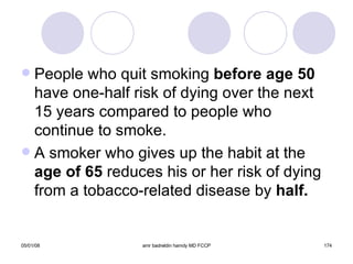 People who quit smoking  before age 50  have one-half risk of dying over the next 15 years compared to people who continue to smoke. A smoker who gives up the habit at the  age of 65  reduces his or her risk of dying from a tobacco-related disease by  half. 