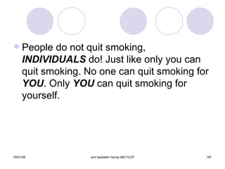 People do not quit smoking,  INDIVIDUALS  do! Just like only you can quit smoking. No one can quit smoking for  YOU . Only  YOU  can quit smoking for yourself. 