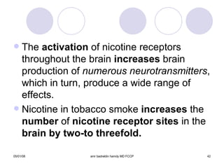 The  activation  of nicotine receptors throughout the brain  increases  brain production of  numerous neurotransmitters , which in turn, produce a wide range of effects. Nicotine in tobacco smoke  increases  the  number  of  nicotine receptor sites  in the  brain by two-to threefold. 