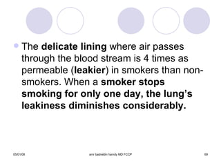The  delicate lining  where air passes through the blood stream is 4 times as permeable ( leakier ) in smokers than non-smokers. When a  smoker stops smoking for only one day, the lung’s leakiness diminishes considerably. 