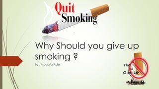 Why Should you give up
smoking ?
By : Mostafa Adel
 
