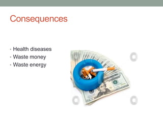 Consequences
• Health diseases
• Waste money
• Waste energy
 