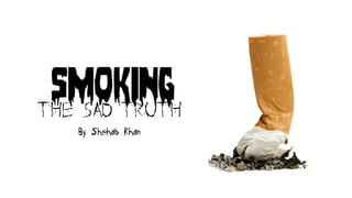 smokingThe Sad Truth
By Shehab Khan
 