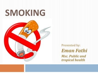 SMOKING
Presented by:
Eman Fathi
Msc. Public and
tropical health
 