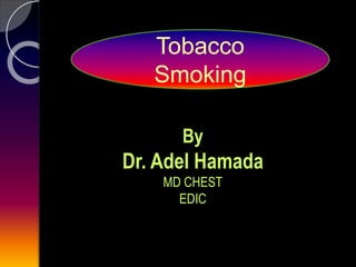 By
Dr. Adel Hamada
MD CHEST
EDIC
Tobacco
Smoking
 