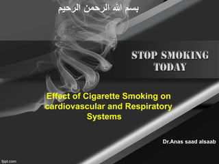 Effect of Cigarette Smoking on
cardiovascular and Respiratory
Systems
Dr.Anas saad alsaab
‫الرحيم‬ ‫الرحمن‬ ‫هللا‬ ‫بسم‬
 