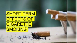 SHORT TERM
EFFECTS OF
CIGARETTE
SMOKING
 