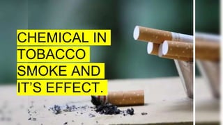 CHEMICAL IN
TOBACCO
SMOKE AND
IT’S EFFECT.
 