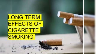LONG TERM
EFFECTS OF
CIGARETTE
SMOKING
 