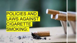 POLICIES AND
LAWS AGAINST
CIGARETTE
SMOKING:
 
