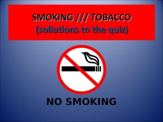 SMOKING /// TOBACCO
(sollutions to the quiz)

 