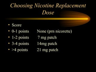 Choosing Nicotine Replacement Dose Score 0-1 points  None (prn nicorette) 1-2 points  7 mg patch 3-4 points 14mg patch >4 points  21 mg patch 