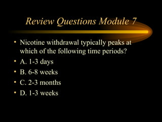 Review Questions Module 7 Nicotine withdrawal typically peaks at which of the following time periods? A. 1-3 days B. 6-8 weeks C. 2-3 months D. 1-3 weeks 